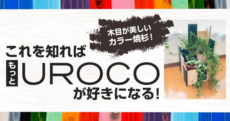 木目が美しいカラー焼杉！これを知ればもっとUROCOが好きになる！