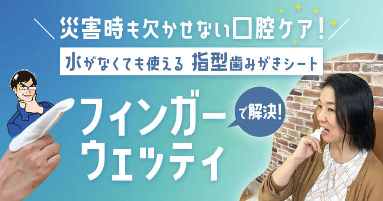 災害時も欠かせない口腔ケア！水がなくても使える指型歯みがきシート「フィンガーウェッティ」で解決 