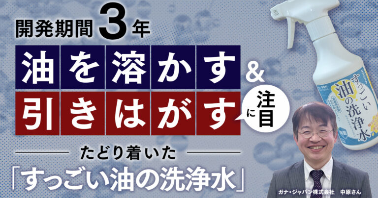 開発期間3年！油を溶かす＆引きはがすに着目し、たどり着いた『すっごい油の洗浄水』